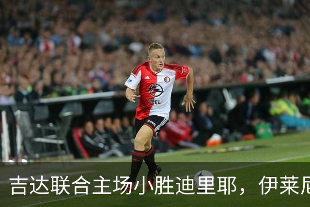 吉达联合主场小胜迪里耶，伊莱尼赫纳打破僵局